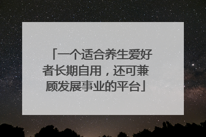 一个适合养生爱好者长期自用，还可兼顾发展事业的平台