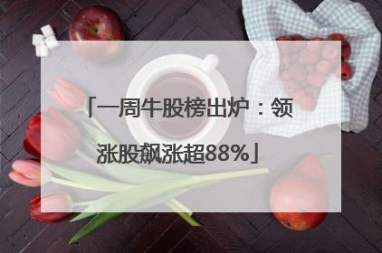 一周牛股榜出炉：领涨股飙涨超88%