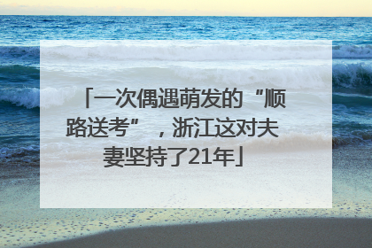 一次偶遇萌发的“顺路送考”，浙江这对夫妻坚持了21年