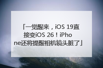 一觉醒来，iOS 19直接变iOS 26！iPhone还将提醒相机镜头脏了