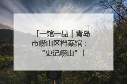 一馆一品｜青岛市崂山区档案馆：“史记崂山”
