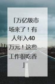 万亿级市场来了！有人年入40万元！这些工作很吃香