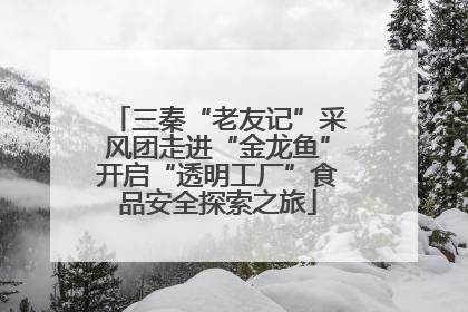 三秦“老友记”采风团走进“金龙鱼”开启“透明工厂”食品安全探索之旅