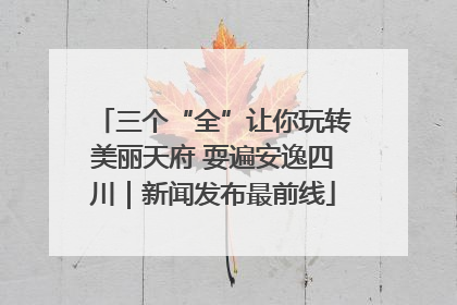 三个“全”让你玩转美丽天府 耍遍安逸四川｜新闻发布最前线
