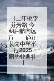 三年桃李芬芳路 今朝启航向远方——庐江裴岗中学举行2025届毕业典礼