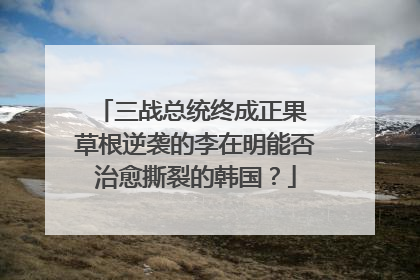 三战总统终成正果 草根逆袭的李在明能否治愈撕裂的韩国？