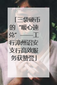 三袋硬币的“暖心速兑”——工行漳州诏安支行高效服务获赞誉
