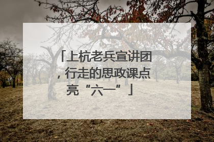 上杭老兵宣讲团，行走的思政课点亮“六一”
