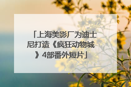 上海美影厂为迪士尼打造《疯狂动物城》4部番外短片