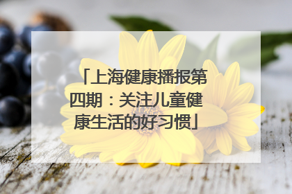 上海健康播报第四期：关注儿童健康生活的好习惯