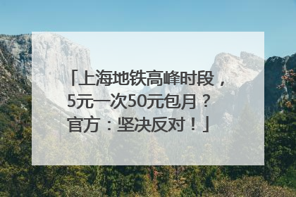 上海地铁高峰时段，5元一次50元包月？官方：坚决反对！