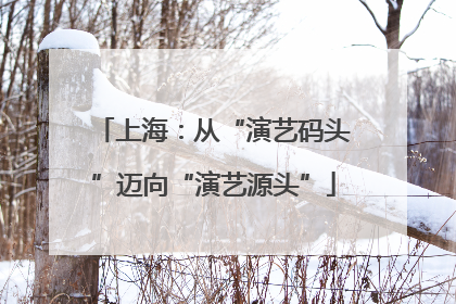上海：从“演艺码头”迈向“演艺源头”