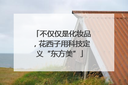 不仅仅是化妆品，花西子用科技定义“东方美”