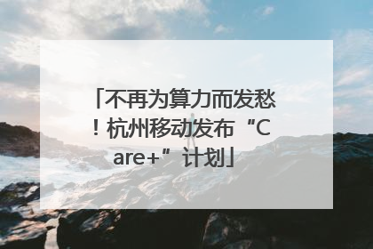 不再为算力而发愁！杭州移动发布“Care+”计划