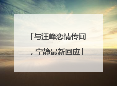 与汪峰恋情传闻，宁静最新回应