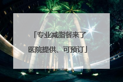 专业减脂餐来了 医院提供、可预订