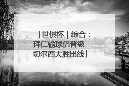 世俱杯｜综合：拜仁输球仍晋级 切尔西大胜出线