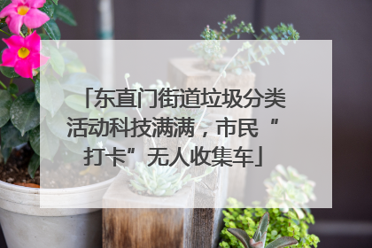 东直门街道垃圾分类活动科技满满，市民“打卡”无人收集车