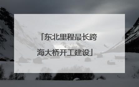 东北里程最长跨海大桥开工建设