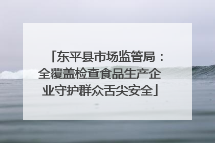 东平县市场监管局：全覆盖检查食品生产企业守护群众舌尖安全