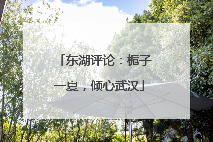东湖评论：栀子一夏，倾心武汉