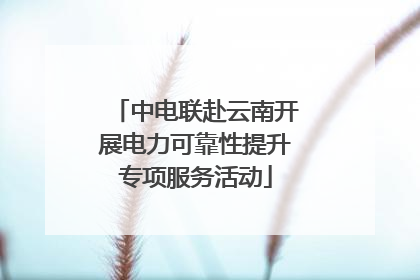 中电联赴云南开展电力可靠性提升专项服务活动