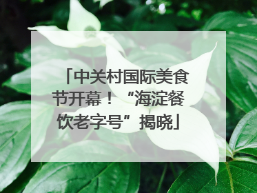 中关村国际美食节开幕！“海淀餐饮老字号”揭晓