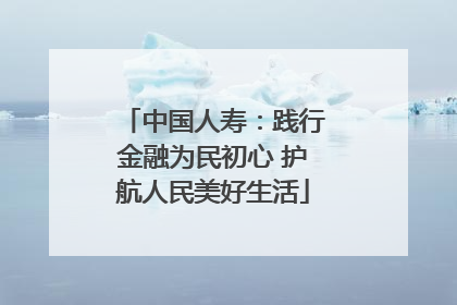 中国人寿：践行金融为民初心 护航人民美好生活