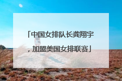 中国女排队长龚翔宇，加盟美国女排联赛