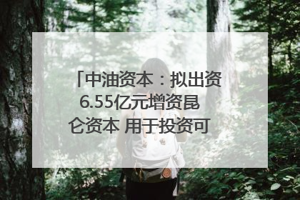 中油资本：拟出资6.55亿元增资昆仑资本 用于投资可控核聚变项目