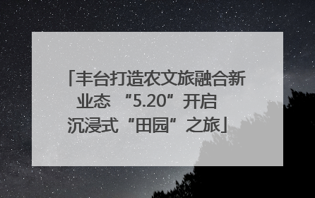 丰台打造农文旅融合新业态 “5.20”开启沉浸式“田园”之旅