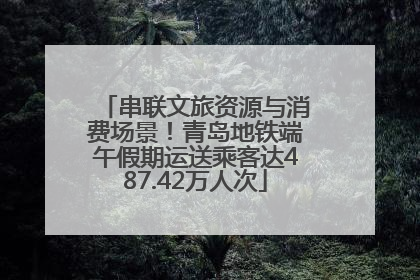 串联文旅资源与消费场景！青岛地铁端午假期运送乘客达487.42万人次