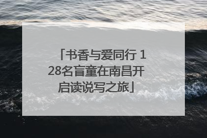 书香与爱同行 128名盲童在南昌开启读说写之旅