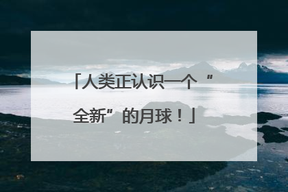 人类正认识一个“全新”的月球！