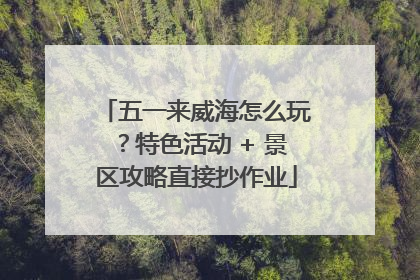 五一来威海怎么玩？特色活动 + 景区攻略直接抄作业