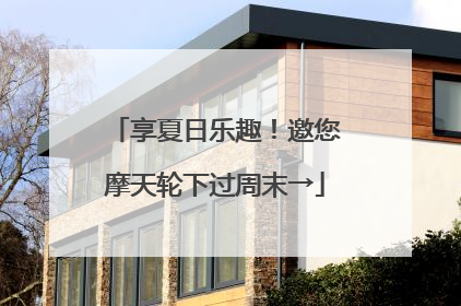 享夏日乐趣！邀您摩天轮下过周末→
