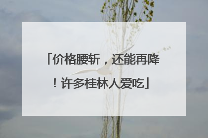 价格腰斩，还能再降！许多桂林人爱吃