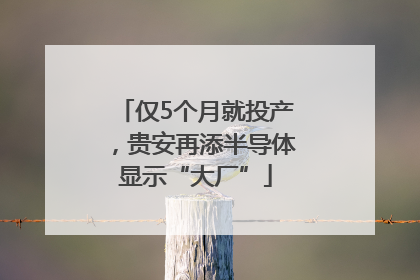 仅5个月就投产，贵安再添半导体显示“大厂”