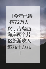 今年已待客72万人次，青岛西海岸两个片区旅游收入超九千万元