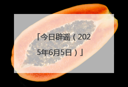 今日辟谣（2025年6月5日）