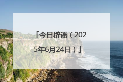 今日辟谣（2025年6月24日）