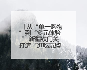 从“单一购物”到“多元体验” 新疆铁门关打造“逛吃玩购”幸福圈
