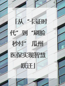 从“卡证时代”到“刷脸秒付” 瓜州医保实现智慧跃迁