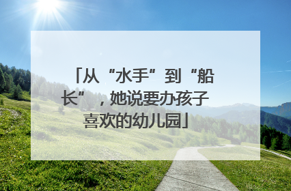 从“水手”到“船长”，她说要办孩子喜欢的幼儿园