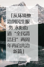 从环境整治到民生服务 永阳街道“全民清洁日”两周年再启共治新篇