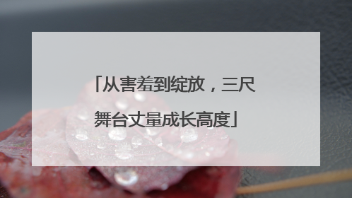 从害羞到绽放，三尺舞台丈量成长高度