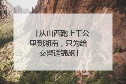 从山西跑上千公里到湖南，只为给交警送锦旗