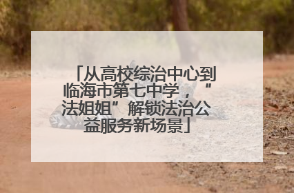 从高校综治中心到临海市第七中学，“法姐姐”解锁法治公益服务新场景