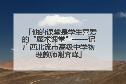 他的课堂是学生喜爱的“魔术课堂”——记广西北流市高级中学物理教师谢奔峰