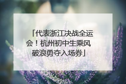 代表浙江决战全运会！杭州初中生乘风破浪勇夺入场券